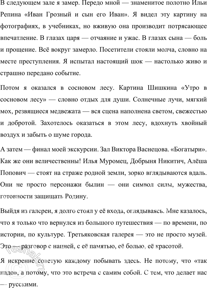 Решение задачи: 110. Сочинение. 1. Почему картинная галерея Москвы, где собраны шедевры русской живописи, называется Третьяковской? Что вы знаете о её создателе? Прочитайте текст и определите, к какому стилю речи он относится.