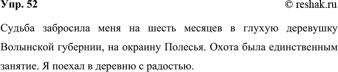 Решение задачи: 52 Сократите текст, используя приём исключения. Судьба забросила меня на целых шесть месяцев в глухую деревушку Волынской губернии, на окраину Полесья, и охота была единственным моим занятием и удовольствием.