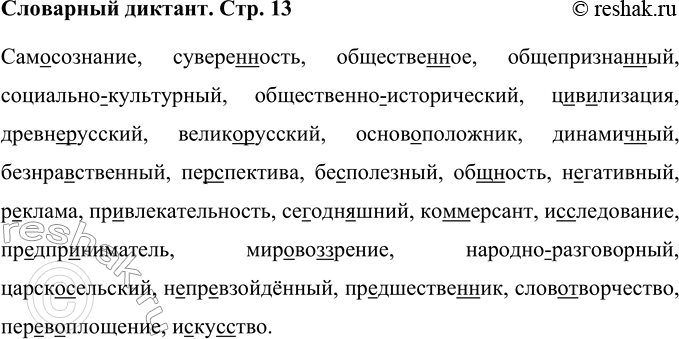 Решение задачи: Словарный диктант Сам..сознание, суверо(н,нн)ость, обществс(н,нн)ое, (обще)приз-на(н,нн)ый, (социально)культурный, (общественно)историче-ский, ц..в..лизация, (древнс)русский, (велико)русский, осно-в.люложник, динамич(?)ный, безнравственный, пер(?)спектива, бе..полезный, общ(?)ность, негативный, реклама, пр..влекатсльность, се..одн.